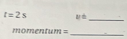 t=2s
v=
_ 
_ 
mor nentum=