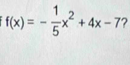 f(x)=- 1/5 x^2+4x-7 ?