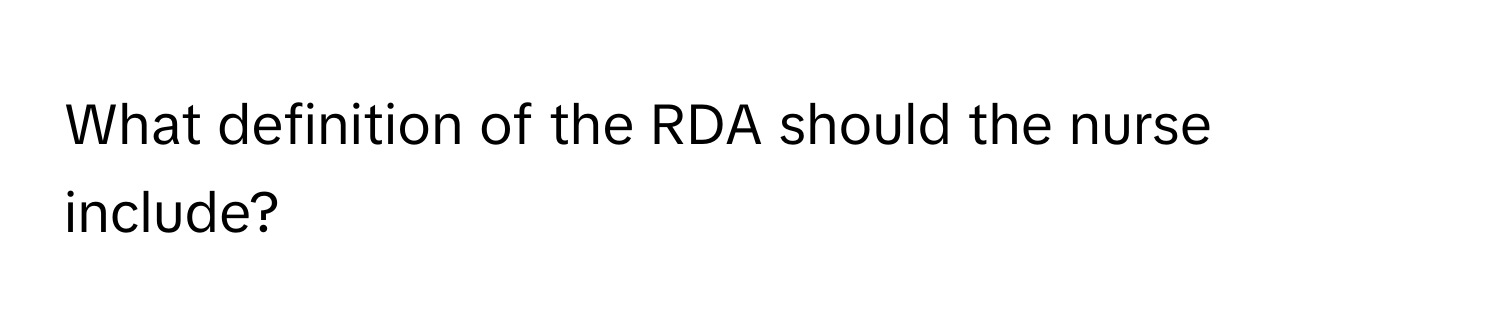 What definition of the RDA should the nurse include?