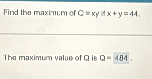 Find the maximum of Q=xy if x+y=44. 
The maximum value of Q is Q=484.