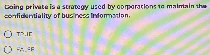 Going private is a strategy used by corporations to maintain the
confidentiality of business information.
TRUE
FALSE