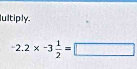 Iultiply.
-2.2* -3 1/2 =□