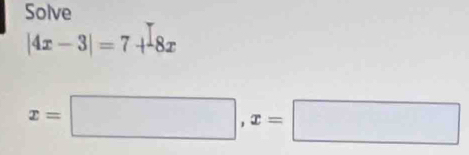 Solve 
|4x-3|=7+-8x8x
x=□ , x=□