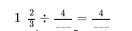 1 2/3 / frac 4_ =frac 4_ 