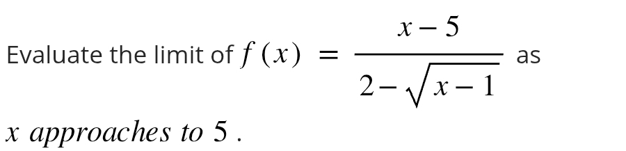 Evaluate the limit of f(x)= (x-5)/2-sqrt(x-1)  as
x approaches to 5.