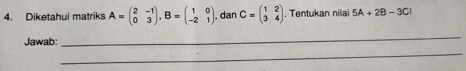 Diketahui matriks A=beginpmatrix 2&-1 0&3endpmatrix , B=beginpmatrix 1&0 -2&1endpmatrix , dan C=beginpmatrix 1&2 3&4endpmatrix. Tentukan nilai 5A+2B-3C!
Jawab:
_
_