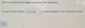 Select the word that best completes the sentence. 
In the United States, . Choose... ~ power belongs to the Supreme Court.