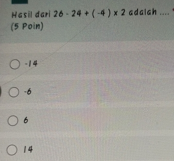 Hasil dari 26-24+(-4)* 2 adalah .... 
(5 Poin)

-14

-6

6

14