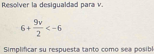 Resolver la desigualdad para v.
6+ 9v/2 
Simplificar su respuesta tanto como sea posibl