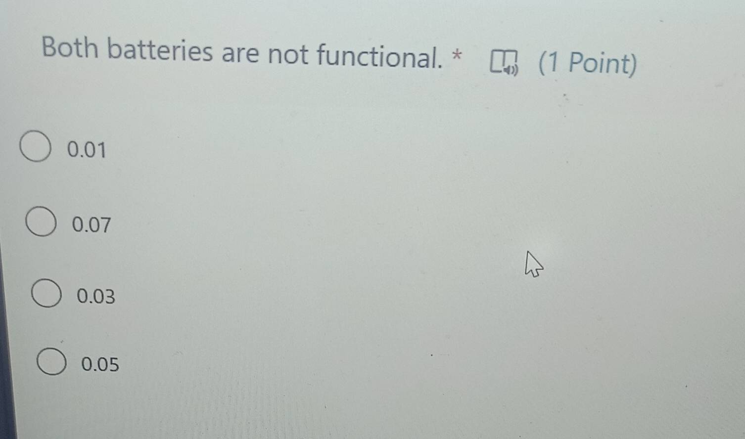 Both batteries are not functional. *
(1 Point)
0.01
0.07
0.03
0.05