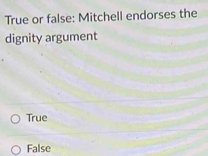 True or false: Mitchell endorses the
dignity argument
True
False