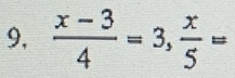 9,  (x-3)/4 =3,  x/5 =