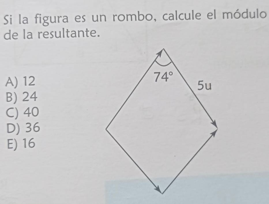 Si la figura es un rombo, calcule el módulo
de la resultante.
A) 12
B) 24
C) 40
D) 36
E) 16