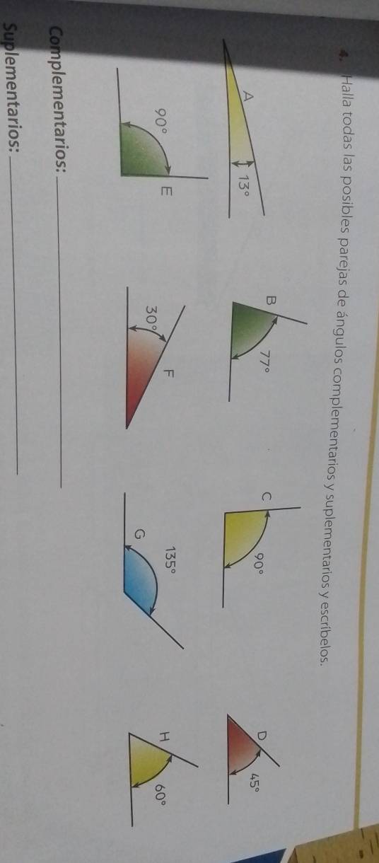 Halla todas las posibles parejas de ángulos complementarios y suplementarios y escríbelos.
B 77°
D
45°
A 13°
90° E
F
H 60°
30°
Complementarios:_
Suplementarios:
_