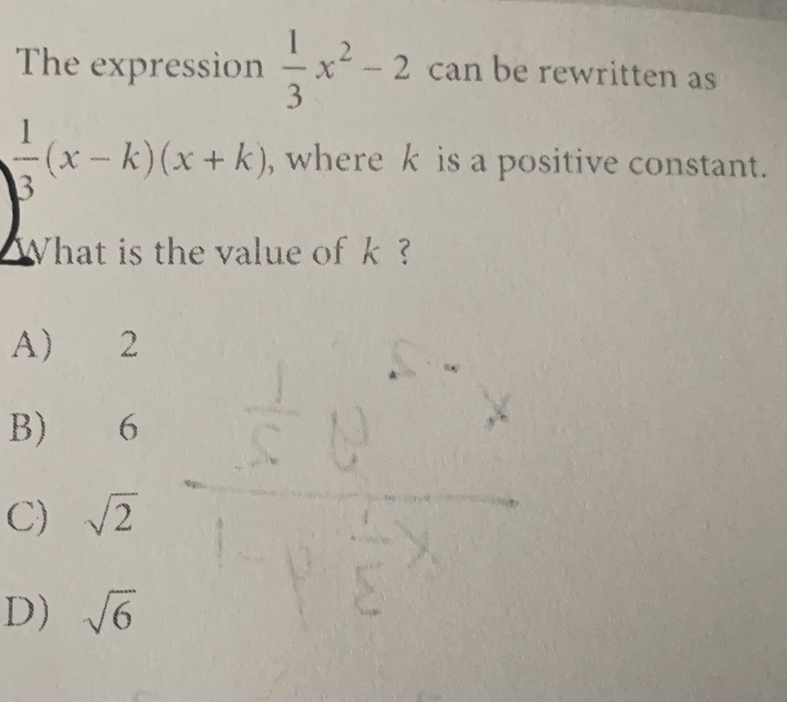 The expression  1/3 x^2-2 can be rewritten as
 1/b^3 (x-k)(x+k) , where k is a positive constant.
△What is the value ofk ?
A) 2
B) 6
C) sqrt(2)
D) sqrt(6)