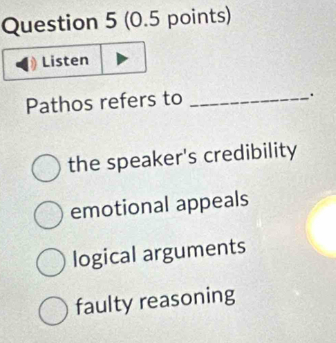 Listen
Pathos refers to_
.
the speaker's credibility
emotional appeals
logical arguments
faulty reasoning