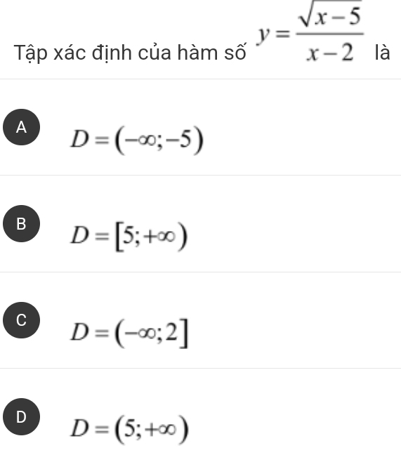 Tập xác định của hàm số y= (sqrt(x-5))/x-2  là
A D=(-∈fty ;-5)
B D=[5;+∈fty )
C D=(-∈fty ;2]
D D=(5;+∈fty )