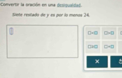 Convertir la oración en una desigualdad. 
Slete restado de y es por lo menos 24.
□ □ >□
□ 2□ □ · □
× a