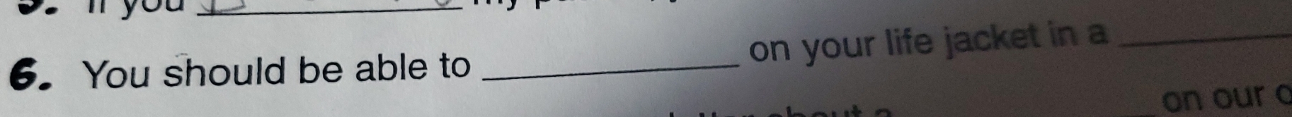 on your life jacket in a_ 
6. You should be able to_ 
on our c
