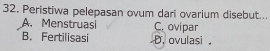 Peristiwa pelepasan ovum dari ovarium disebut...
A. Menstruasi C. ovipar
B. Fertilisasi D. ovulasi