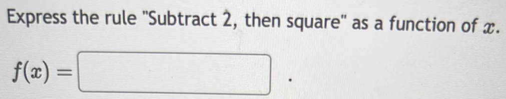 Express the rule ''Subtract 2, then square'' as a function of x.
f(x)=□