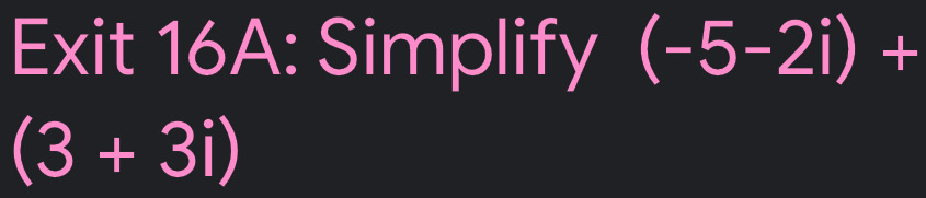 Exit 16A: Simplify (-5-2i)+
(3+3i)