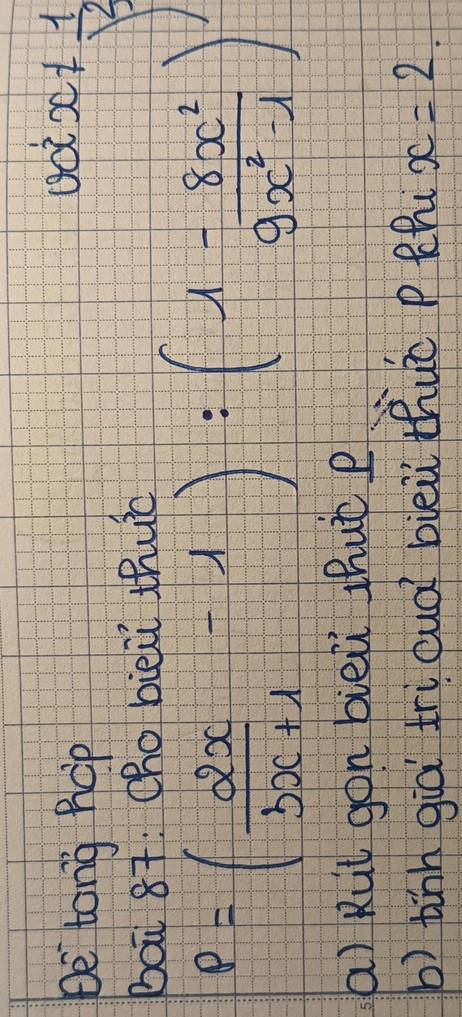 be tong hcp
bou 87. ¢h0 bieù thuò
sec x!=  1/sqrt(2) 
P=( 2x/bx+1 -1):(1- 8x^2/9x^2-1 )
a) Rut gon bièiù thut?
b) tinh già tricuà bièù thuō pthi x=2.