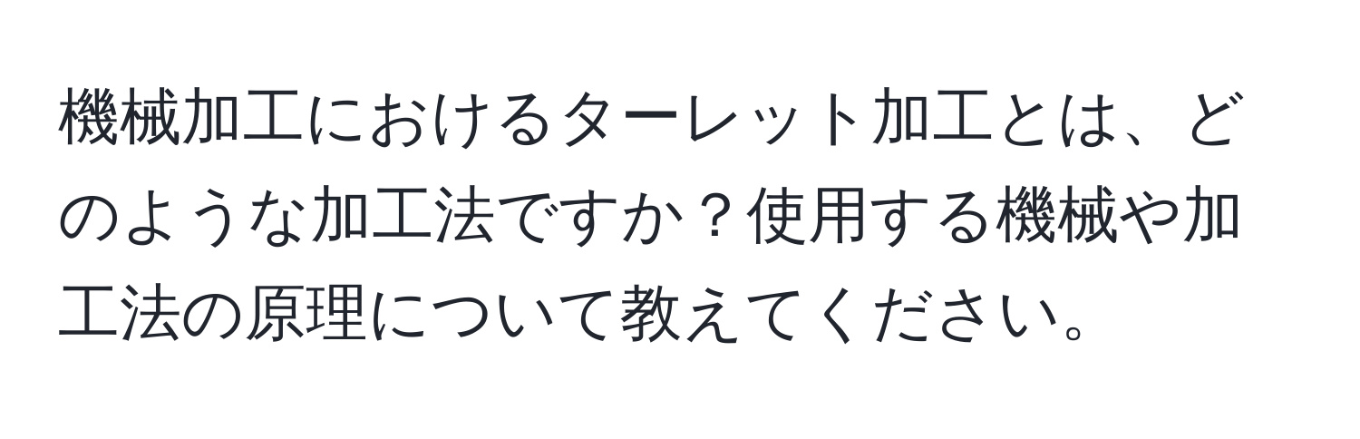 機械加工におけるターレット加工とは、どのような加工法ですか？使用する機械や加工法の原理について教えてください。
