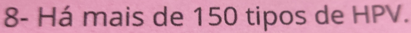 8- Há mais de 150 tipos de HPV.