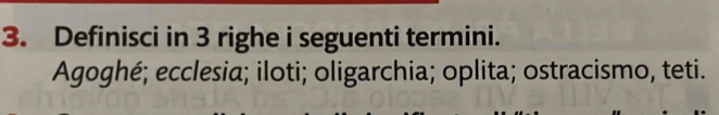 Definisci in 3 righe i seguenti termini. 
Agoghé; ecclesia; iloti; oligarchia; oplita; ostracismo, teti.