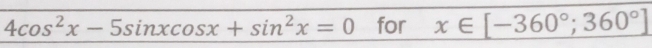 4cos^2x-5sin xcos x+sin^2x=0 for x∈ [-360°;360°]