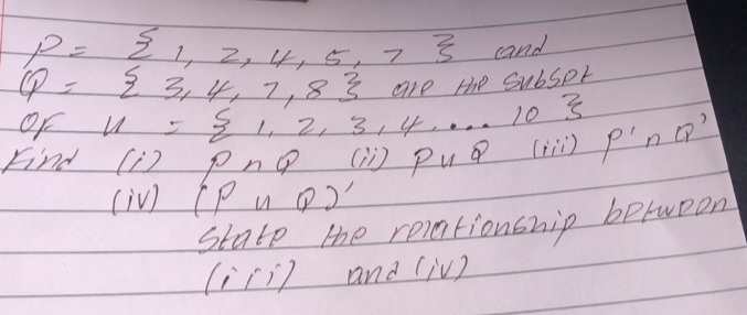 P= 1,2,4,5,7 cand
Q= 3,4,7,8 are the Subspr 
OF u= 1,2,3,4,·s 10
Find (i) pnQ (n) P∪ Qlii P'∩ Q'
(in) (P∪ Q)'
State the reiationship betwoon 
1 . [i) and (iv)