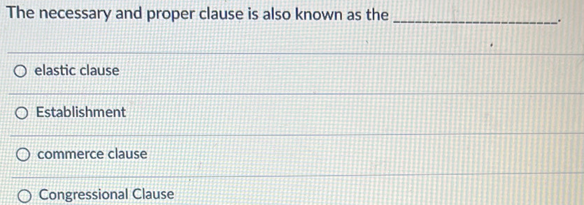 The necessary and proper clause is also known as the_
.
elastic clause
Establishment
commerce clause
Congressional Clause