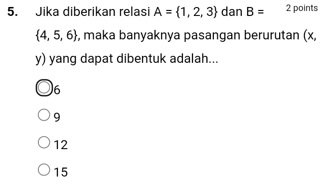 Jika diberikan relasi A= 1,2,3 dan B= 2 points
 4,5,6 , maka banyaknya pasangan berurutan (x,
y) yang dapat dibentuk adalah...
6
9
12
15