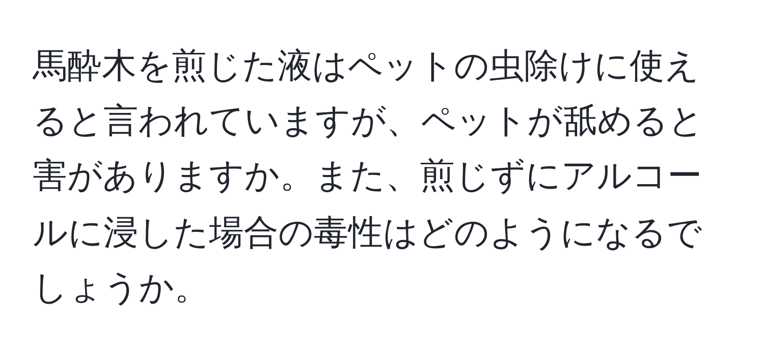 馬酔木を煎じた液はペットの虫除けに使えると言われていますが、ペットが舐めると害がありますか。また、煎じずにアルコールに浸した場合の毒性はどのようになるでしょうか。