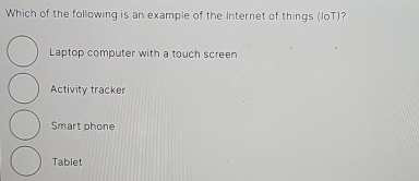 Which of the following is an example of the Internet of things (loT)?
Laptop computer with a touch screen
Activity tracker
Smart phone
Tablet