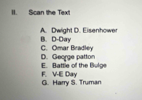 Scan the Text
A. Dwight D. Eisenhower
B. D-Day
C. Omar Bradley
D. George patton
E. Battle of the Bulge
F. V-E Day
G. Harry S. Truman