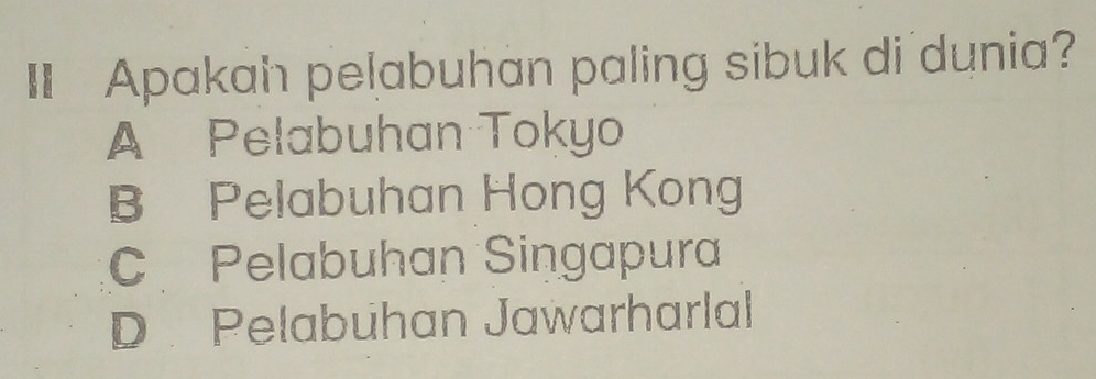 IApakah pelabuhan paling sibuk di dunia?
A Pelabuhan Tokyo
B Pelabuhan Hong Kong
C Pelabuhan Singapura
D Pelabuhan Jawarharlal