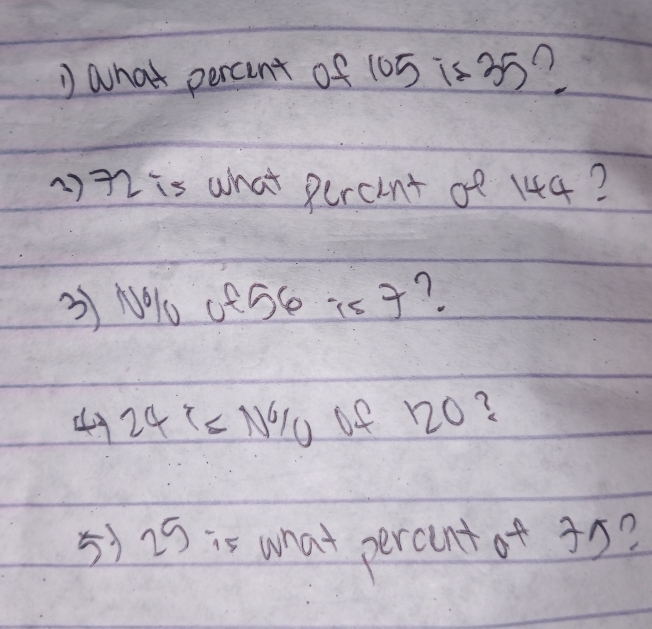 ) what percent of 105 is 35? 
) 72 is what percint of 144? 
3 N1o ceS⑥ is J? 
49 24% =N% of 120? 
5) 2) is what percint of 35?