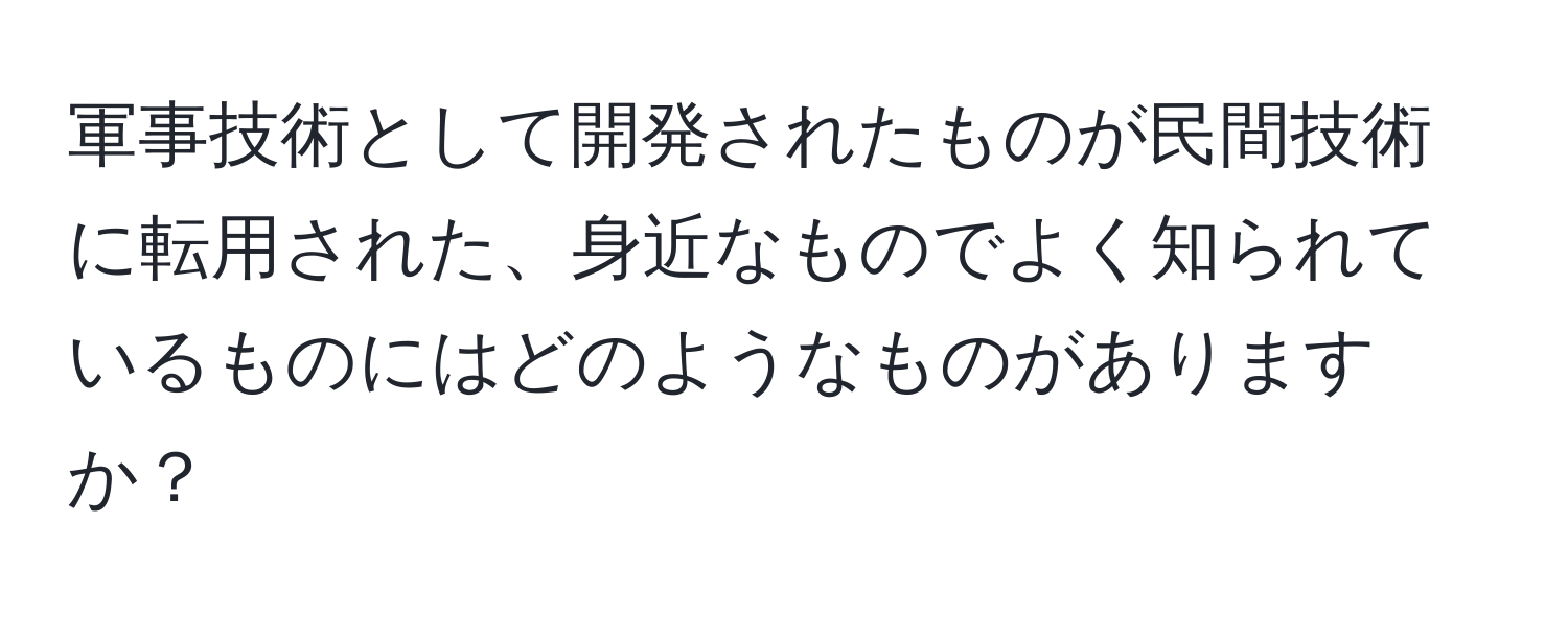 軍事技術として開発されたものが民間技術に転用された、身近なものでよく知られているものにはどのようなものがありますか？