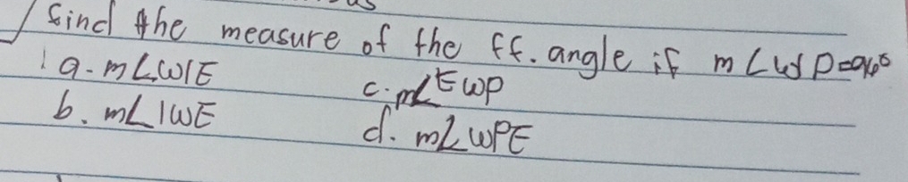 find the measure of the ff. angle if m∠ WP=96°
9- m∠ WIE
C. m∠ Ewp
b. m∠ IWE d. m∠ WPE