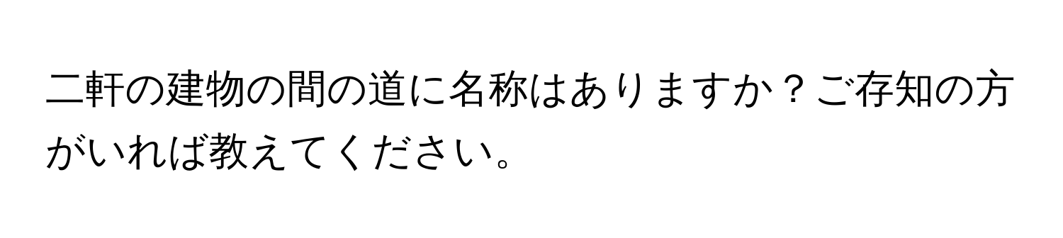 二軒の建物の間の道に名称はありますか？ご存知の方がいれば教えてください。