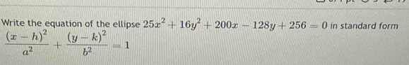 Write the equation of the ellipse 25x^2+16y^2+200x-128y+256=0 in standard form
frac (x-h)^2a^2+frac (y-k)^2b^2=1