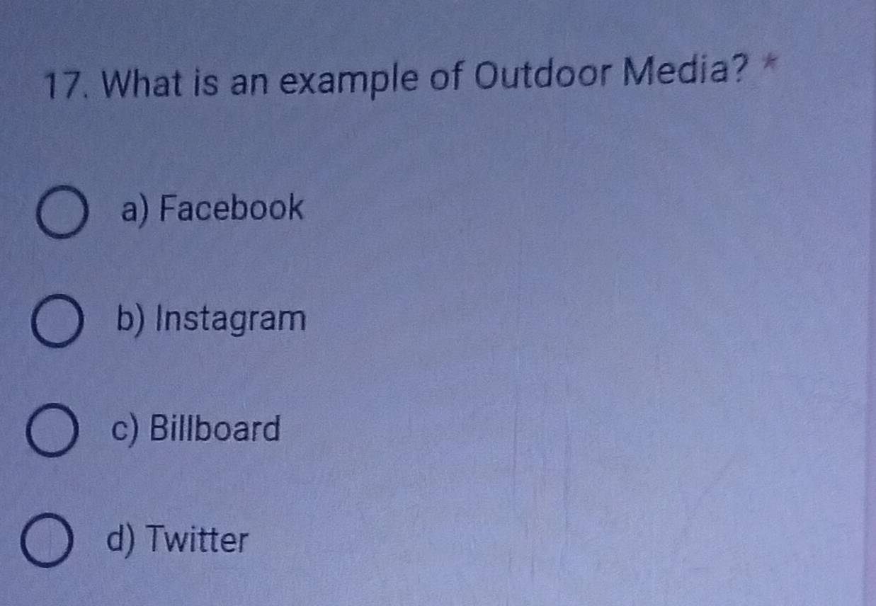 What is an example of Outdoor Media? *
a) Facebook
b) Instagram
c) Billboard
d) Twitter