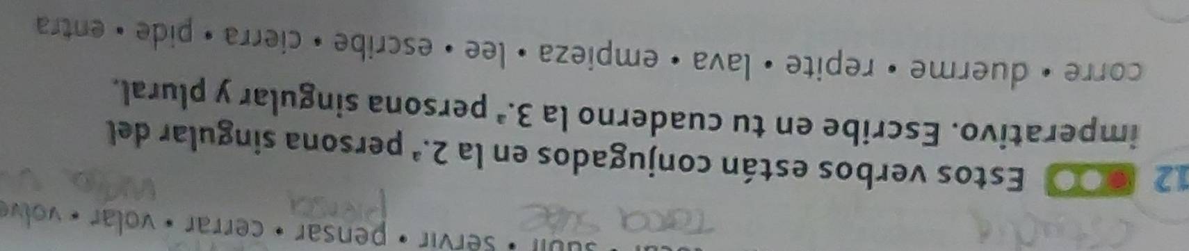 suui : servir · pensar • cerrar · volar - volve 
12 60 Estos verbos están conjugados en la 2.^a persona singular del 
imperativo. Escribe en tu cuaderno la 3.^a persona singular y plural. 
corre • duerme • repite • lava • empieza • lee • escribe • cierra • pide • entra