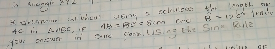 in thangle XYL
3. determine without using a calculator the length of leeve widehat B=120°
AC in △ ABC , if AB=BC=8cm cnci 
your answer in sura form. Using the Sine Rule 
1elo at