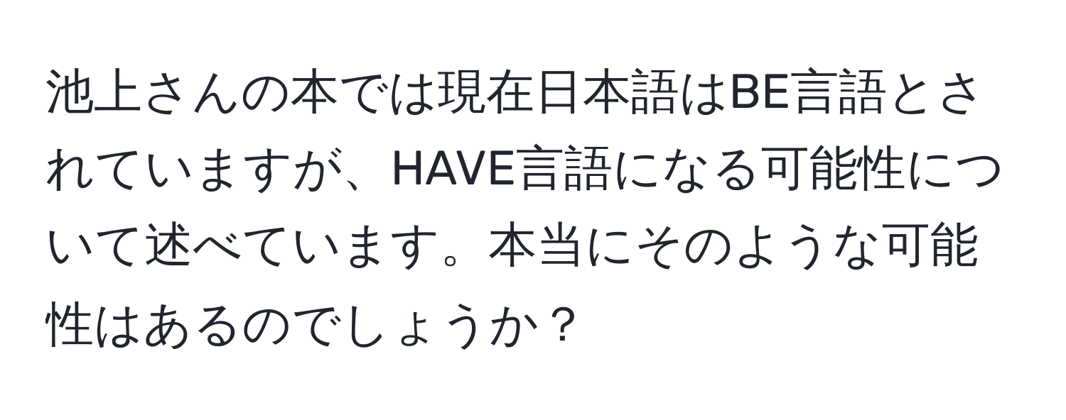 池上さんの本では現在日本語はBE言語とされていますが、HAVE言語になる可能性について述べています。本当にそのような可能性はあるのでしょうか？