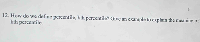 How do we define percentile, kth percentile? Give an example to explain the meaning of 
kth percentile.