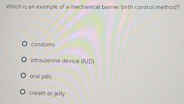 Which is an example of a mechanical barrier birth control method?
condoms
intrauterine device (IUD)
oral pills
cream or jelly