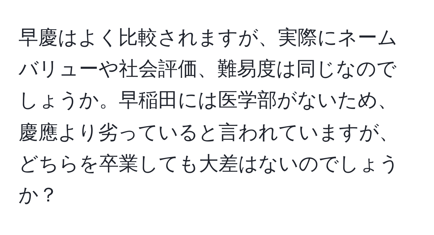 早慶はよく比較されますが、実際にネームバリューや社会評価、難易度は同じなのでしょうか。早稲田には医学部がないため、慶應より劣っていると言われていますが、どちらを卒業しても大差はないのでしょうか？